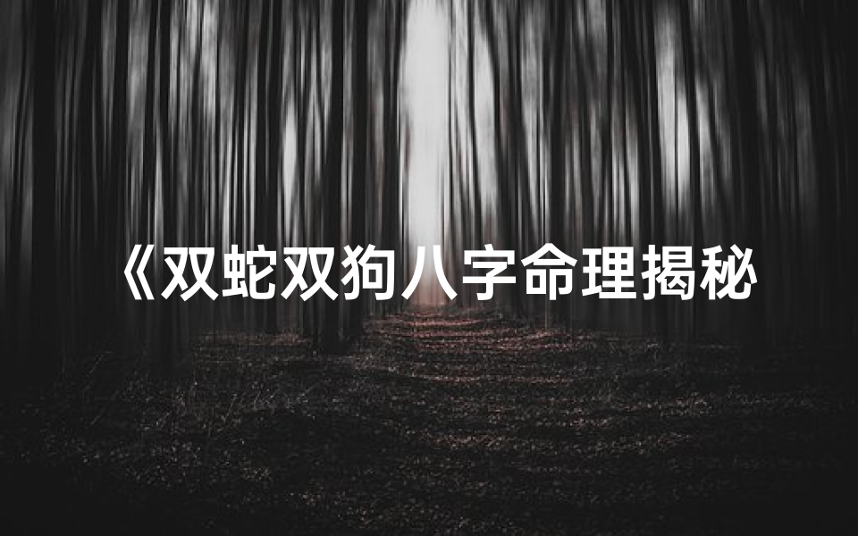 《双蛇双狗八字命理揭秘：命运交织的奥秘解析》