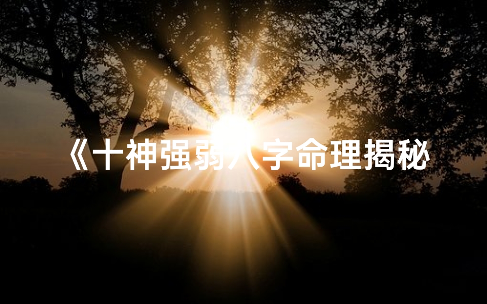 《十神强弱八字命理揭秘：命运走向精准解析》