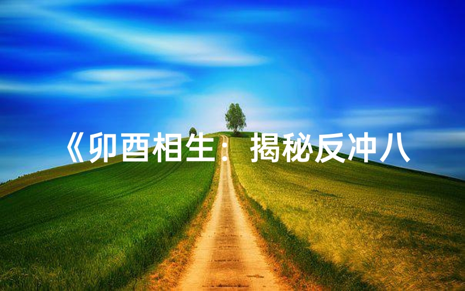 《卯酉相生：揭秘反冲八字命理之谜》