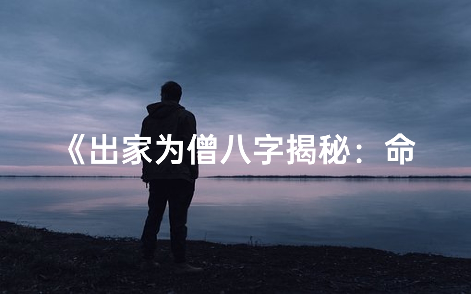 《出家为僧八字揭秘：命运轨迹深度解析》