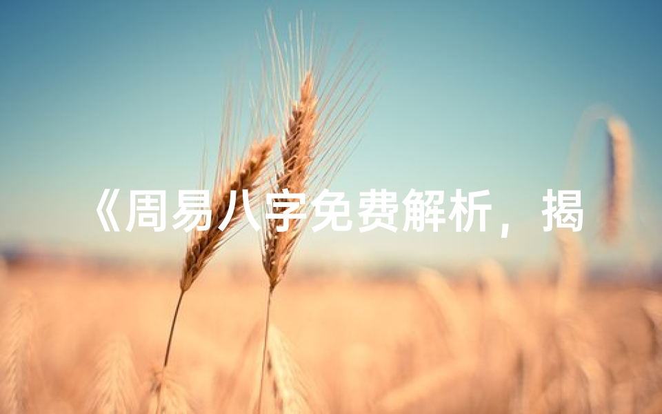 《周易八字免费解析，揭秘命运之谜》