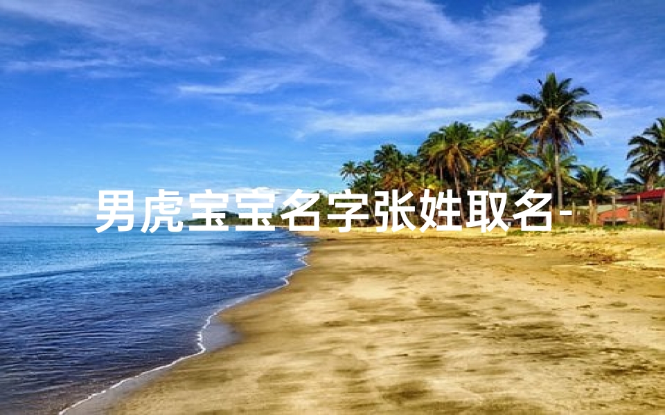 男虎宝宝名字张姓取名-属虎姓张男孩起名字